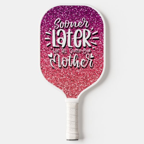 SOONER OR LATER WE ALL QUOTE OUR MOTHER TYPOGRAPHY PICKLEBALL PADDLE
