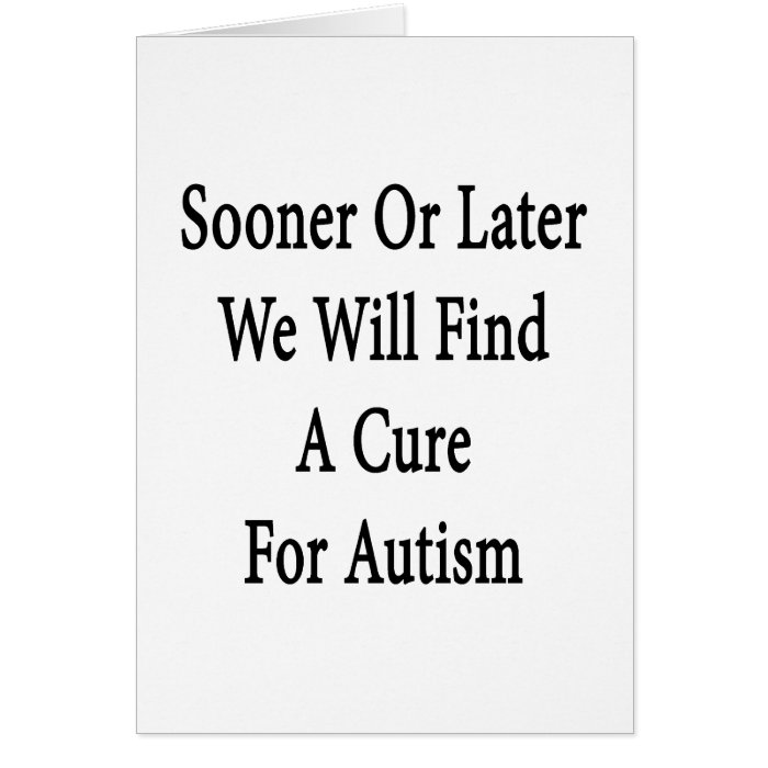 Sooner Or Later We Will Find A Cure For Autism Card