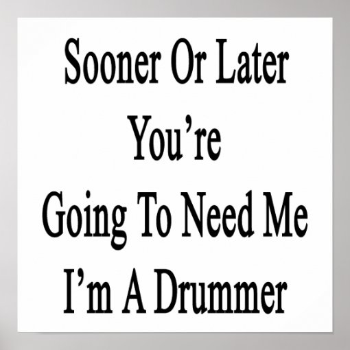 Sooner Or Later You're Going To Need Me I'm A Drum Poster | Zazzle