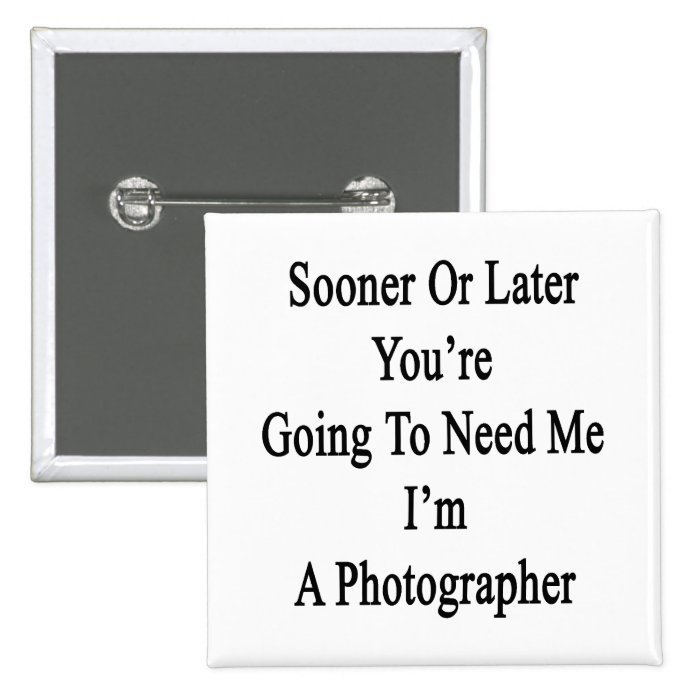 Sooner Or Later You're Going To Need Me I'm A Phot Buttons