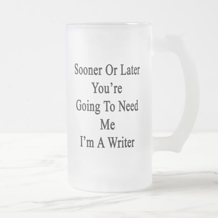 Sooner Or Later You're Going To Need Me I'm A Writ Coffee Mug