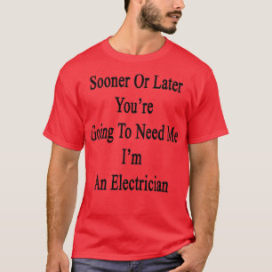 Sooner Or Later Youre Going To Need Me Im An Elect T-Shirt