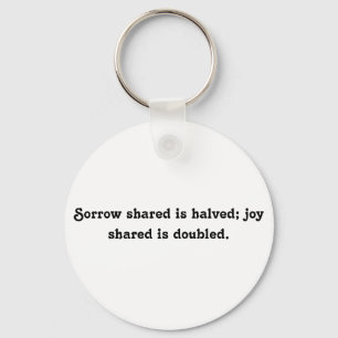 Sorrow shared is halved; joy shared is doubled. keychain