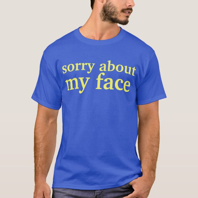 sorry about my face T-Shirt (Front)