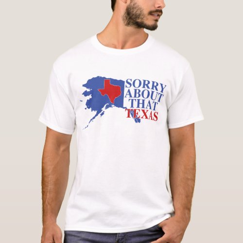 Sorry about that Texas _ Alaska Pride T_Shirt