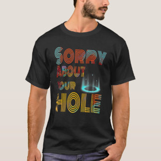 sorry about your hole 1 T-Shirt