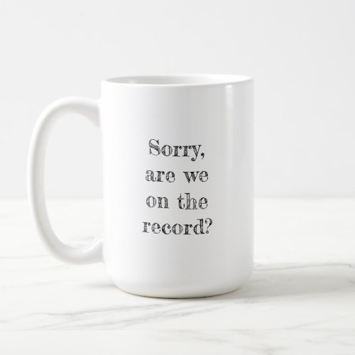 Sorry are we on the record Legal Mug