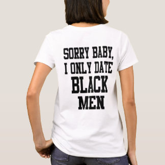 sorry baby i only date black men tee shirt