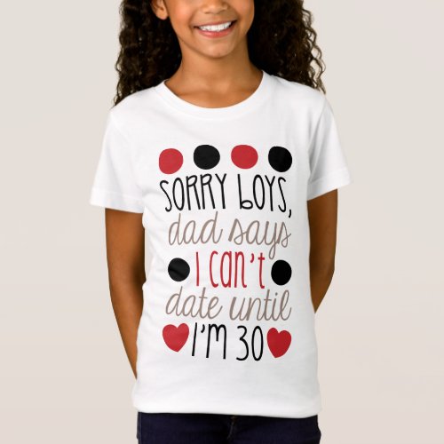Sorry Boys dad says I Cant Date Until Im 30 quote T_Shirt