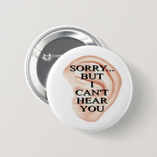 sorry but I can't hear you button badge | Zazzle