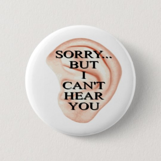 sorry but I can't hear you button badge | Zazzle.com