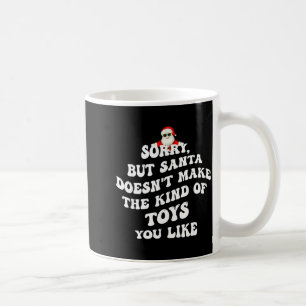 Sorry But Santa Doesn't Make The Kind Of Toys You  Coffee Mug