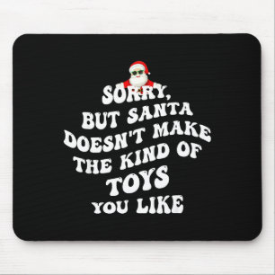 Sorry But Santa Doesn't Make The Kind Of Toys You  Mouse Pad