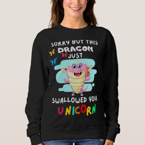 Sorry But This Dragon Just Swallowed Your Unicorn Sweatshirt