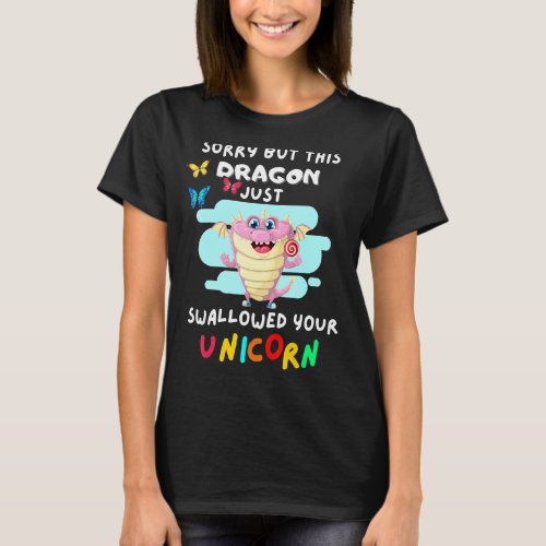 Sorry But This Dragon Just Swallowed Your Unicorn T_Shirt