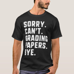Sorry Can't Grading Papers Bye Funny Teacher T T-Shirt