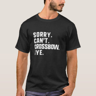 Sorry Can t Crossbow Bye Funny Bow Hunting Hunter T-Shirt