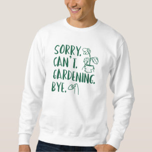 Sorry. Can’t. Gardening. Bye. Sweatshirt