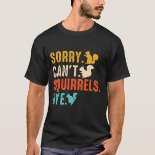 Sorry Can’t — Squirrels Bye Funny Squirrel Lover T-Shirt