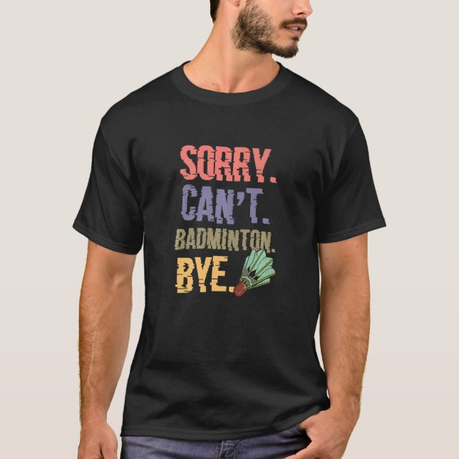 Sorry Cant Badminton Bye  Badminton Player T-Shirt (Front)
