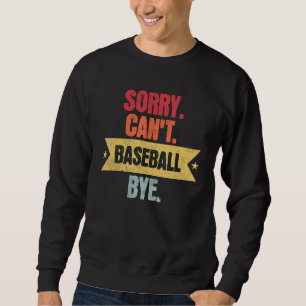 Sorry Cant Baseball Bye  Funny Baseball Saying Sweatshirt