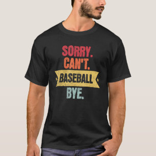 Sorry Cant Baseball Bye Funny Baseball Saying T-Shirt