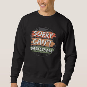Sorry Can't Basketball   Basketball Lover Design Sweatshirt