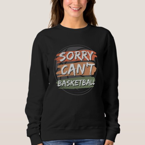 Sorry Cant Basketball  Basketball Lover Design Sweatshirt