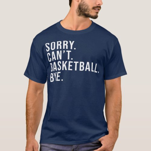 Sorry Cant Basketball Bye Basketball Lover Game T_Shirt