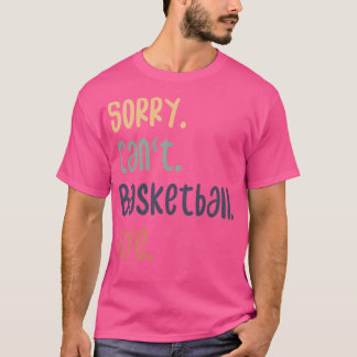 Sorry Can'T Basketball Bye Funny Basketball Lovers T-Shirt