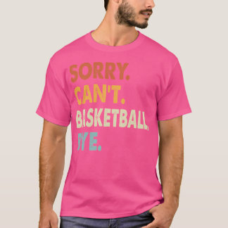 Sorry Can'T Basketball Bye Funny Basketball Sorry T-Shirt