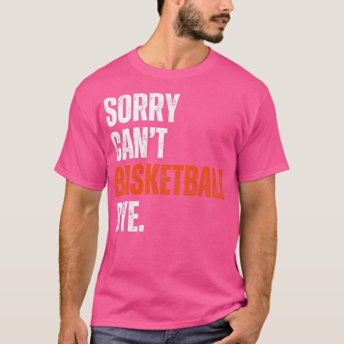 Sorry Cant Basketball Bye T_Shirt