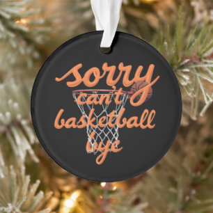 Sorry Can't Basketball Bye The Ultimate Funny Ornament