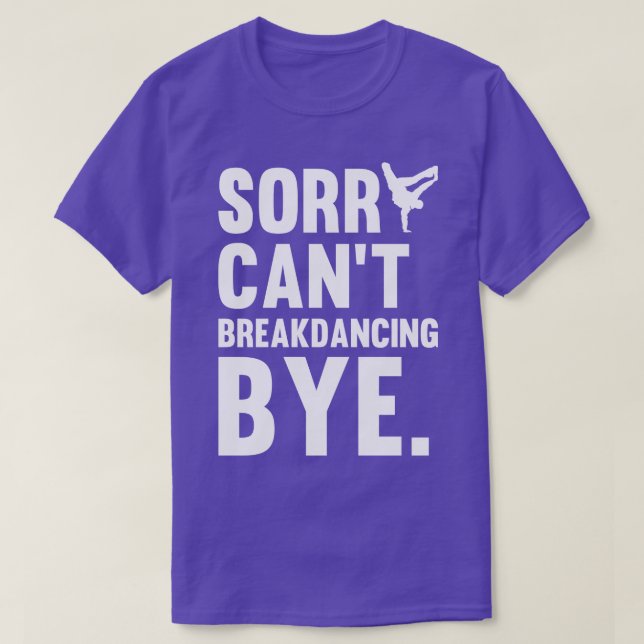 Sorry Cant Breakdancing Bye Gift For Hip Hop Dance T-Shirt (Design Front)