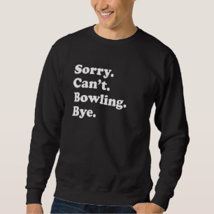 Sorry Can't Bye     Bowling Sweatshirt