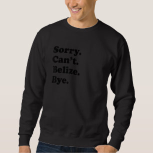 Sorry Can't Bye - Funny Vacation Island Belize Sweatshirt