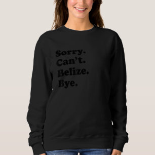 Sorry Can't Bye - Funny Vacation Island Belize Sweatshirt