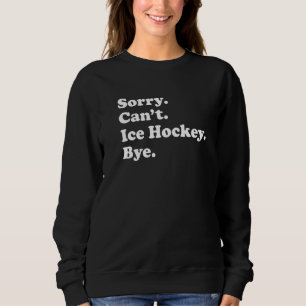 Sorry Can't Bye   Ice Hockey Sweatshirt