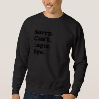 Sorry Can't Bye     Lager Sweatshirt