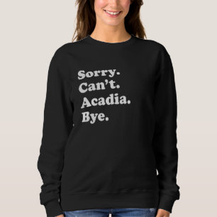Sorry Can't Bye     National Park Acadia Sweatshirt