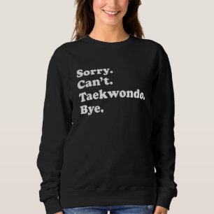 Sorry Can't Bye   Taekwondo Sweatshirt