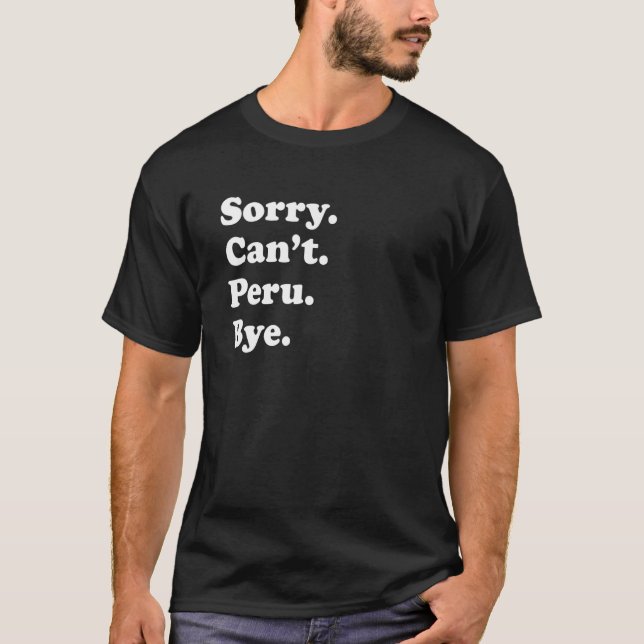 Sorry Can't Bye  Travel Proud  Peru 1 T-Shirt (Front)