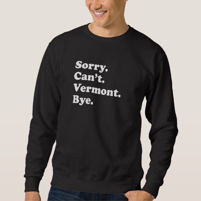 Sorry Can't Bye   USA State Vermont Sweatshirt (Front)