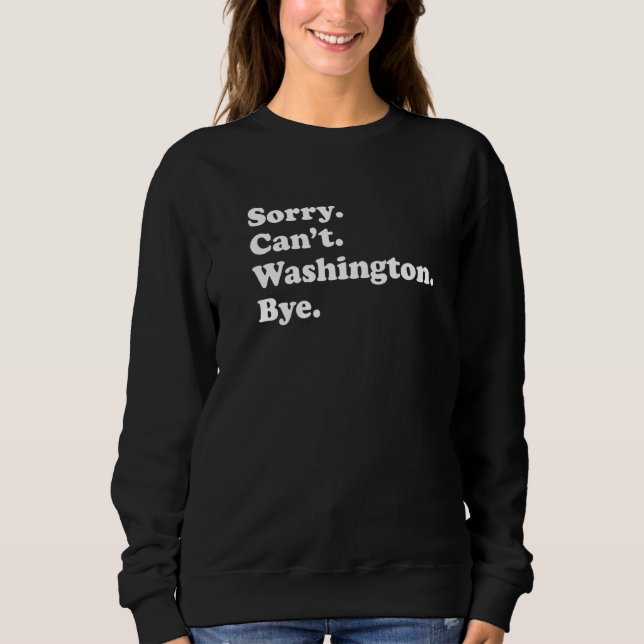 Sorry Can't Bye   USA State Washington Sweatshirt (Front)