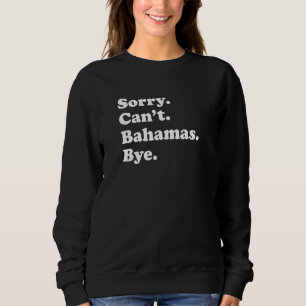 Sorry Can't Bye   Vacation Island Bahamas Sweatshirt