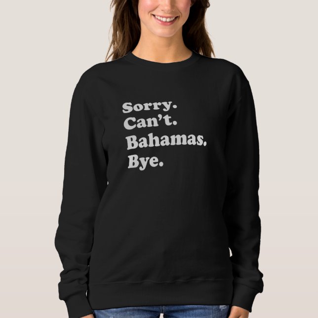 Sorry Can't Bye   Vacation Island Bahamas Sweatshirt (Front)