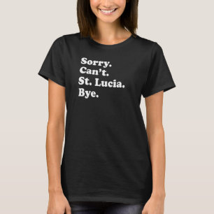 Sorry Can't Bye Vacation Island St Lucia T-Shirt