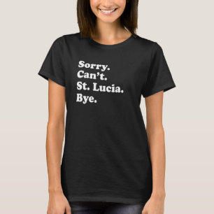 Sorry Can't Bye     Vacation Island St  Lucia T-Shirt