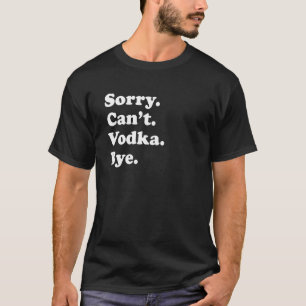 Sorry Can't Bye Vodka 1 T-Shirt