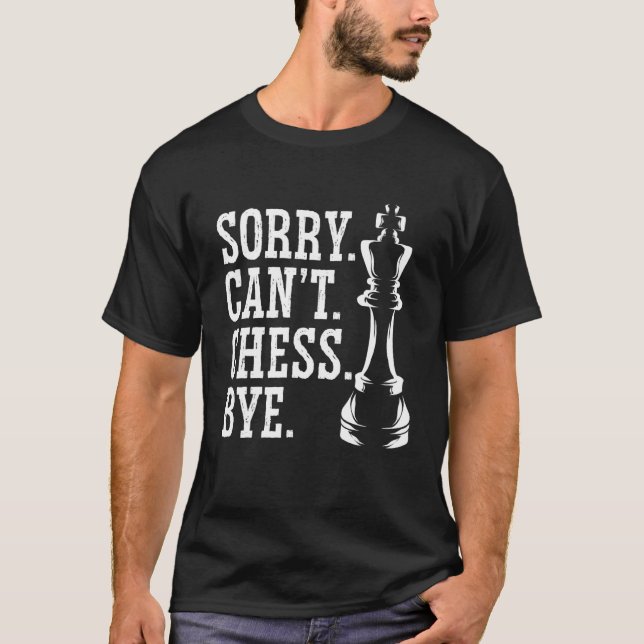 Sorry Can't Chess Bye Chess Player Board Game T-Shirt (Front)